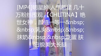 [MP4]明星脸 人气新星 几十万粉丝围观 【CHLITINA】绝世女神，颜值一等一&nbsp;&nbsp;乳夹&nbsp;&nbsp;抹奶&nbsp;&nbsp;跳蛋 肤白貌美大长腿