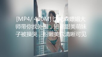 [MP4/ 490M] 沈先森嫖娼大师带你找外围，短裙甜美萌妹子被操哭，粉嫩美穴清晰可见