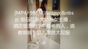 [MP4/ 986M]&nbsp;&nbsp; 极品巨乳大奶熟女主播，酒店里面约个中年老男人，调教啪啪，后入黑丝大屁股