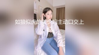 如狼似虎的美少妇主动口交上位