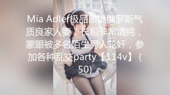 Mia Adler极品眼镜俄罗斯气质良家人妻，长相非常清纯，蒙眼被多名陌生男人轮奸，参加各种乱交party【114v】 (50)